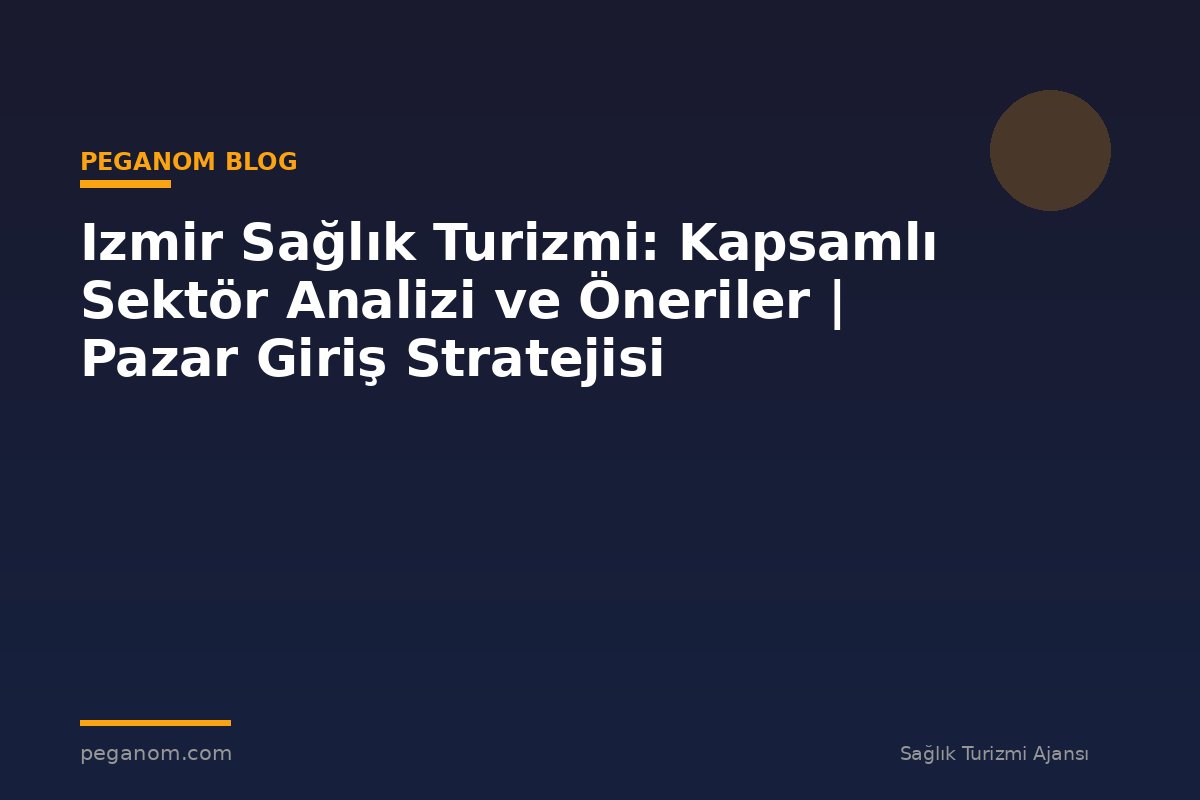 Izmir Sağlık Turizmi: Kapsamlı Sektör Analizi ve Öneriler | Pazar Giriş Stratejisi