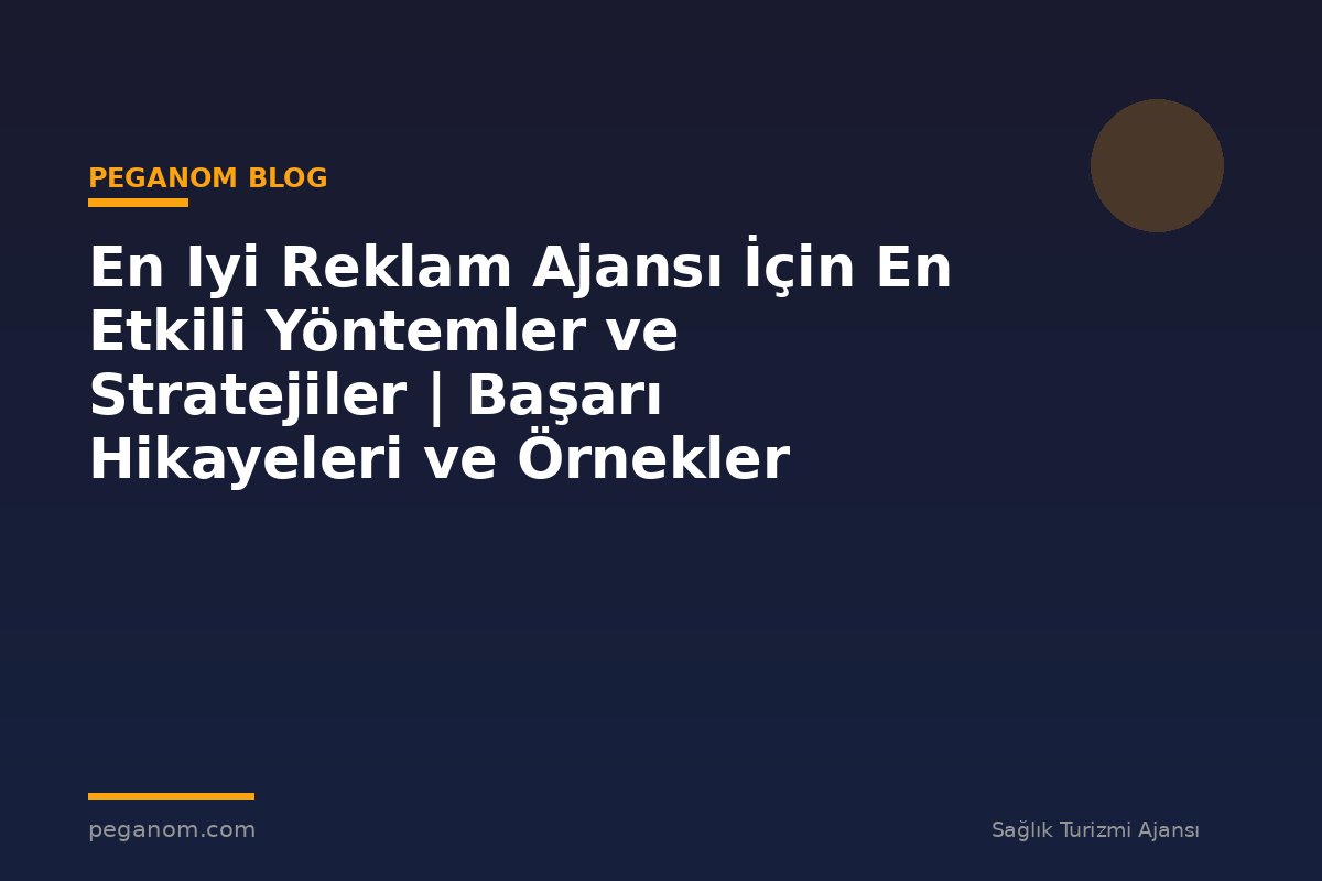En Iyi Reklam Ajansı İçin En Etkili Yöntemler ve Stratejiler | Başarı Hikayeleri ve Örnekler