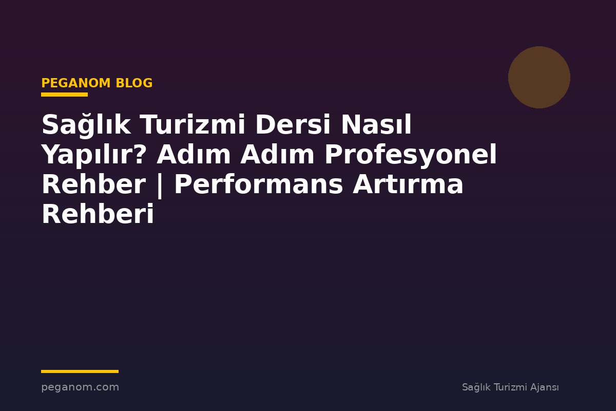 Sağlık Turizmi Dersi Nasıl Yapılır? Adım Adım Profesyonel Rehber | Performans Artırma Rehberi