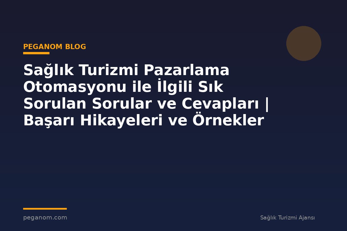 Sağlık Turizmi Pazarlama Otomasyonu ile İlgili Sık Sorulan Sorular ve Cevapları | Başarı Hikayeleri ve Örnekler