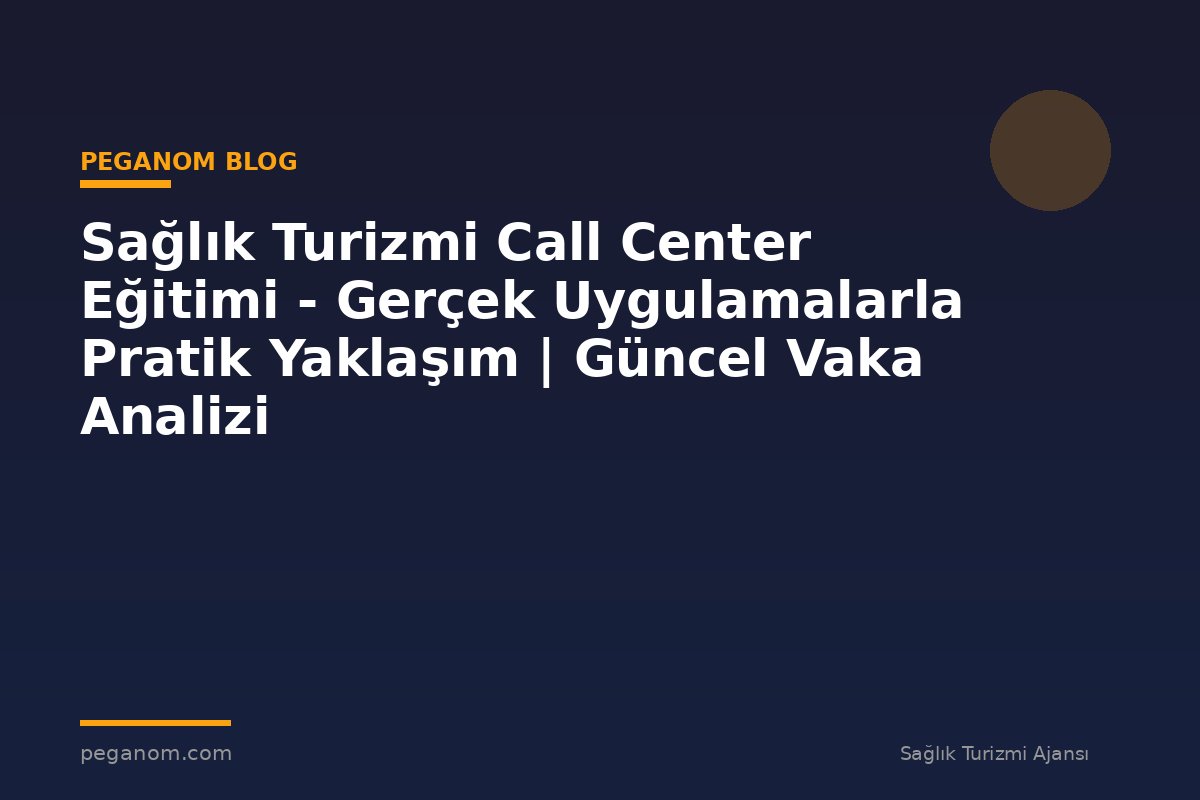Sağlık Turizmi Call Center Eğitimi - Gerçek Uygulamalarla Pratik Yaklaşım | Güncel Vaka Analizi