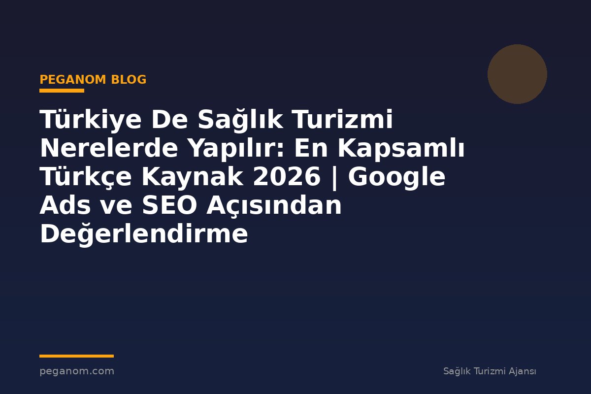 Türkiye De Sağlık Turizmi Nerelerde Yapılır: En Kapsamlı Türkçe Kaynak 2026 | Google Ads ve SEO Açısından Değerlendirme