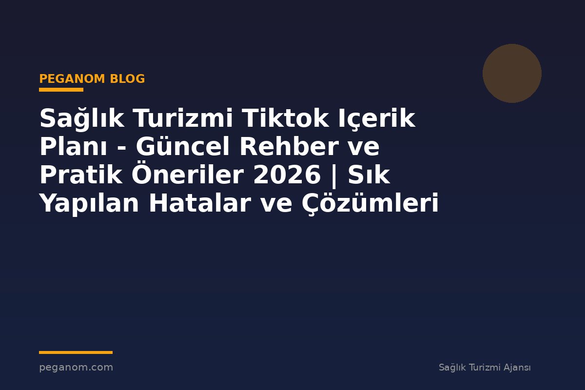 Sağlık Turizmi Tiktok Içerik Planı - Güncel Rehber ve Pratik Öneriler 2026 | Sık Yapılan Hatalar ve Çözümleri