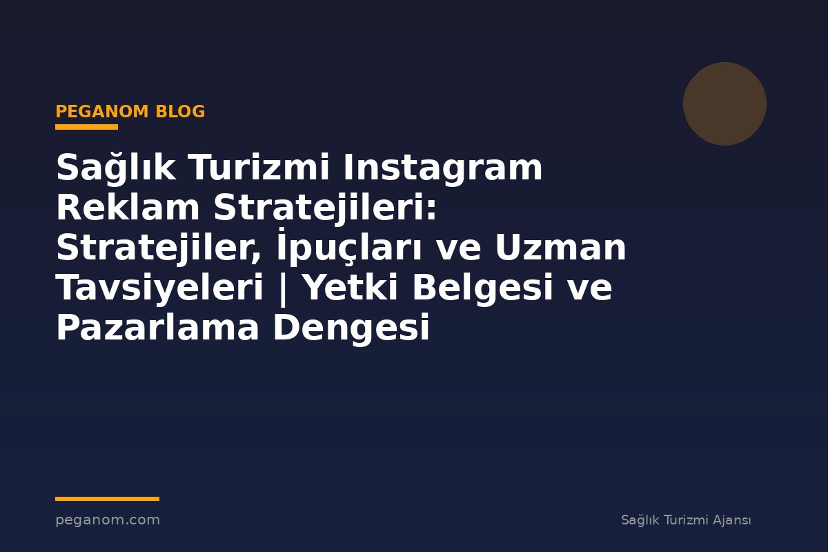 Sağlık Turizmi Instagram Reklam Stratejileri: Stratejiler, İpuçları ve Uzman Tavsiyeleri | Yetki Belgesi ve Pazarlama Dengesi
