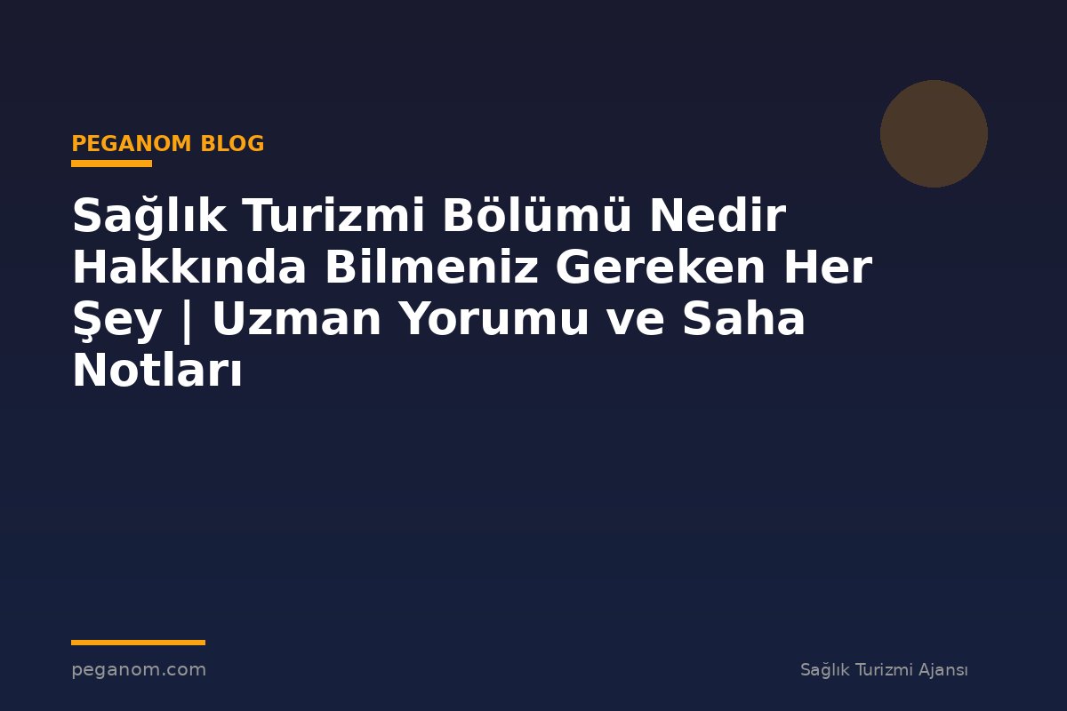 Sağlık Turizmi Bölümü Nedir Hakkında Bilmeniz Gereken Her Şey | Uzman Yorumu ve Saha Notları
