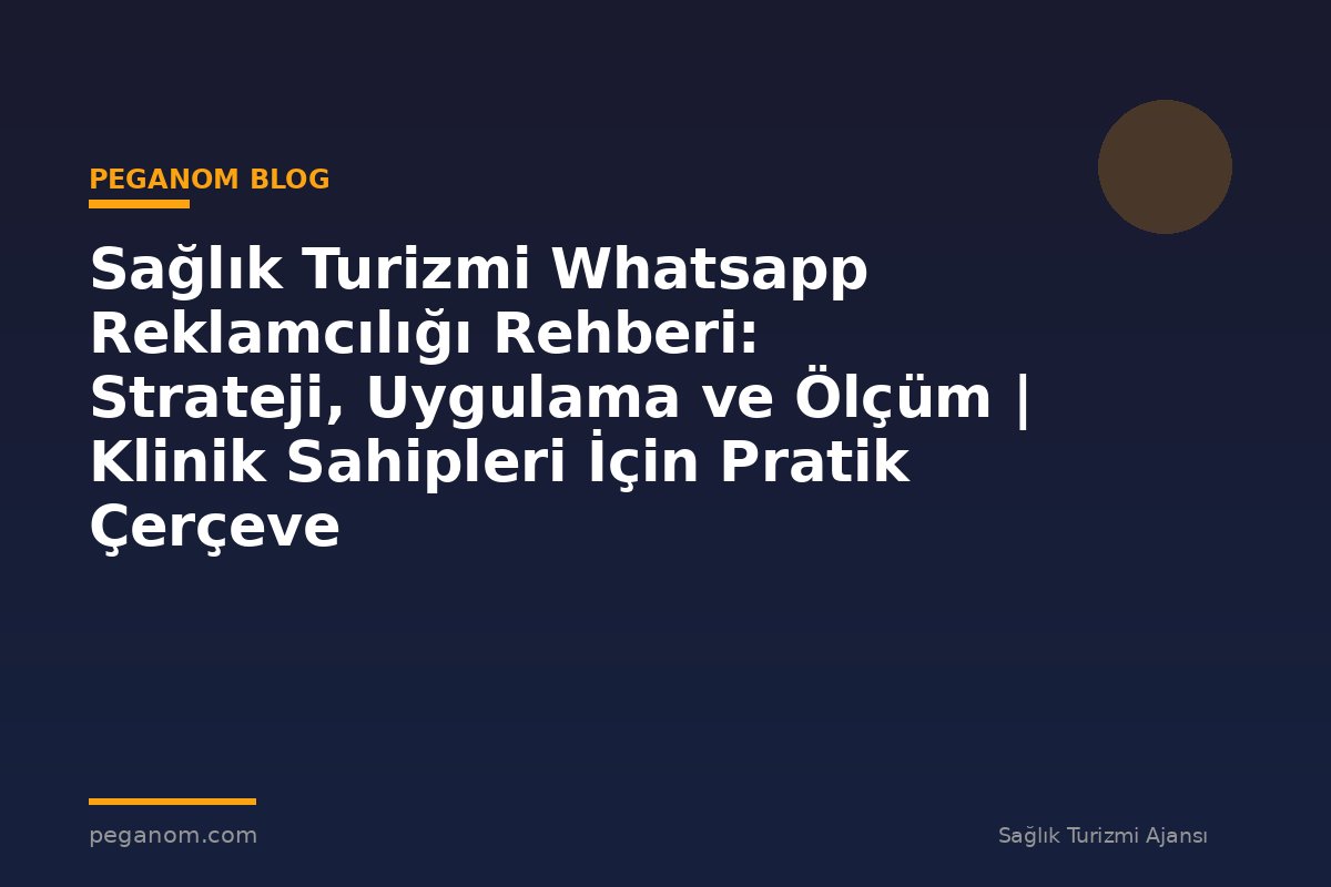Sağlık Turizmi Whatsapp Reklamcılığı Rehberi: Strateji, Uygulama ve Ölçüm | Klinik Sahipleri İçin Pratik Çerçeve