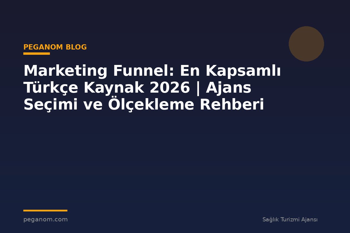 Marketing Funnel: En Kapsamlı Türkçe Kaynak 2026 | Ajans Seçimi ve Ölçekleme Rehberi