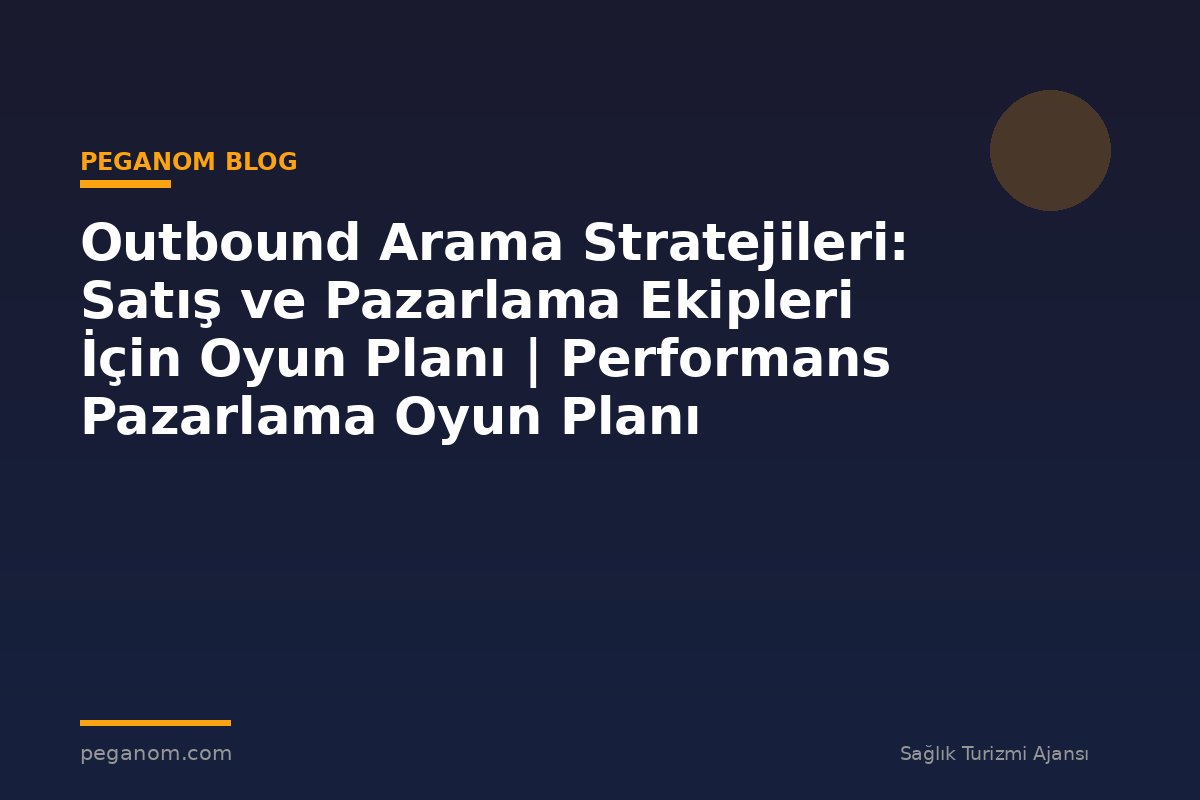 Outbound Arama Stratejileri: Satış ve Pazarlama Ekipleri İçin Oyun Planı | Performans Pazarlama Oyun Planı
