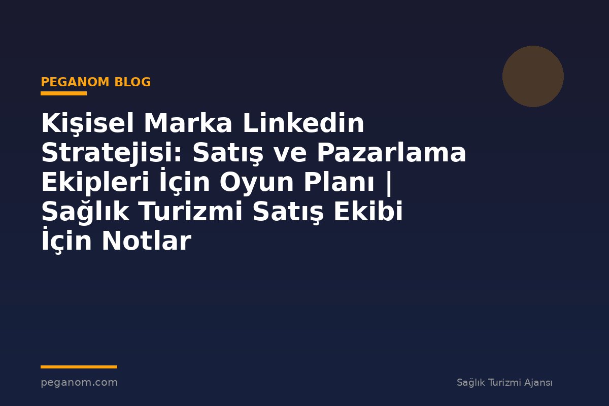 Kişisel Marka Linkedin Stratejisi: Satış ve Pazarlama Ekipleri İçin Oyun Planı | Sağlık Turizmi Satış Ekibi İçin Notlar