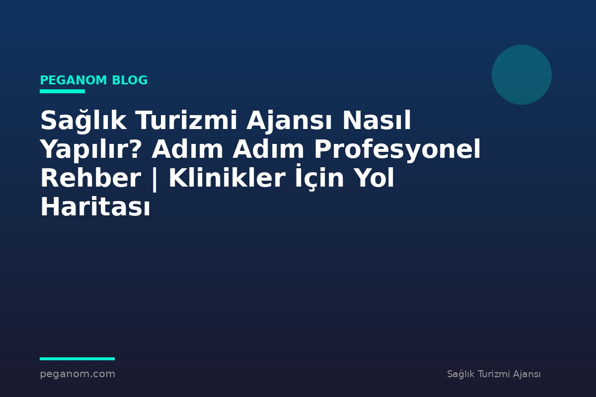 Sağlık Turizmi Ajansı Nasıl Yapılır? Adım Adım Profesyonel Rehber | Klinikler İçin Yol Haritası