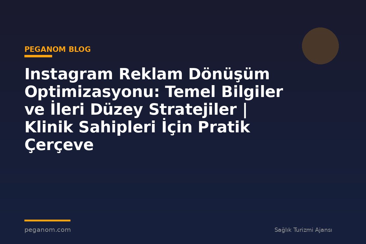 Instagram Reklam Dönüşüm Optimizasyonu: Temel Bilgiler ve İleri Düzey Stratejiler | Klinik Sahipleri İçin Pratik Çerçeve