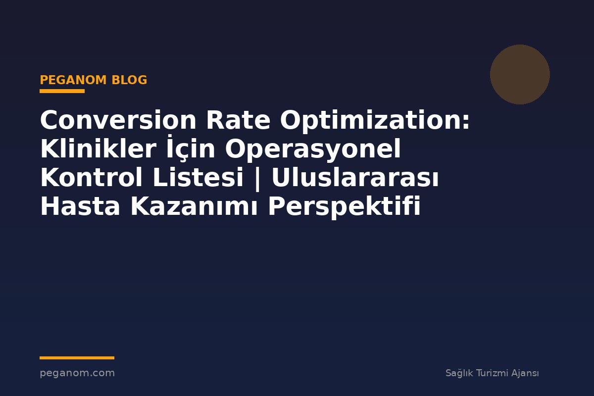 Conversion Rate Optimization: Klinikler İçin Operasyonel Kontrol Listesi | Uluslararası Hasta Kazanımı Perspektifi