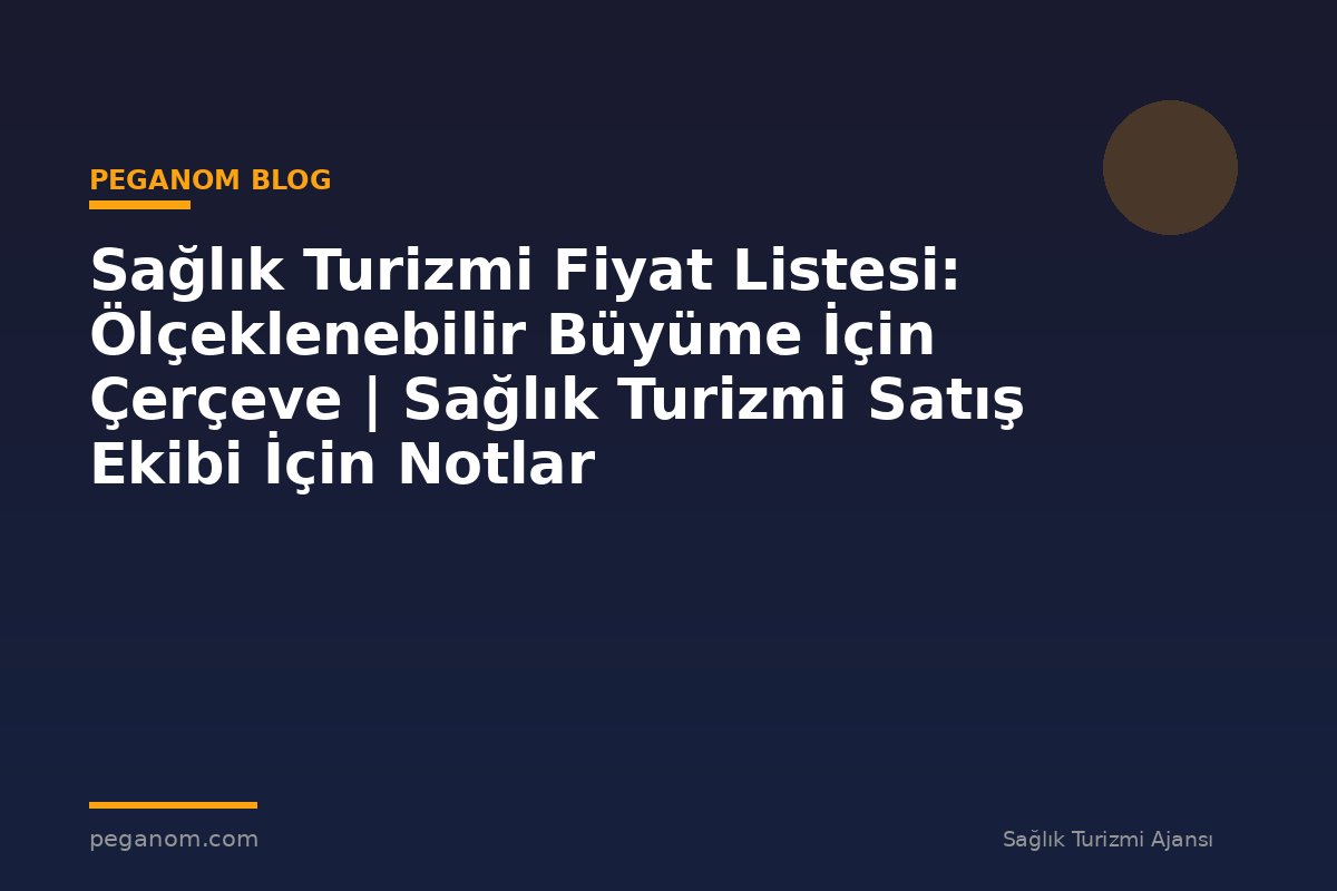Sağlık Turizmi Fiyat Listesi: Ölçeklenebilir Büyüme İçin Çerçeve | Sağlık Turizmi Satış Ekibi İçin Notlar