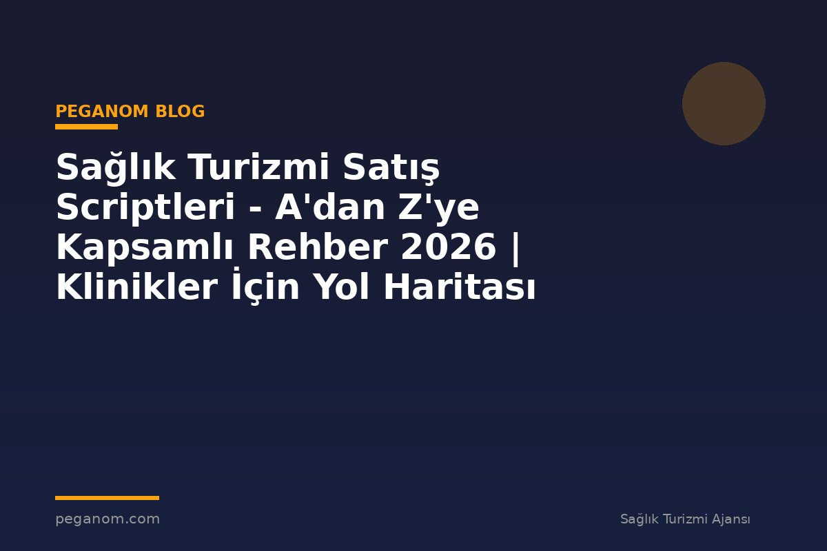 Sağlık Turizmi Satış Scriptleri - A'dan Z'ye Kapsamlı Rehber 2026 | Klinikler İçin Yol Haritası
