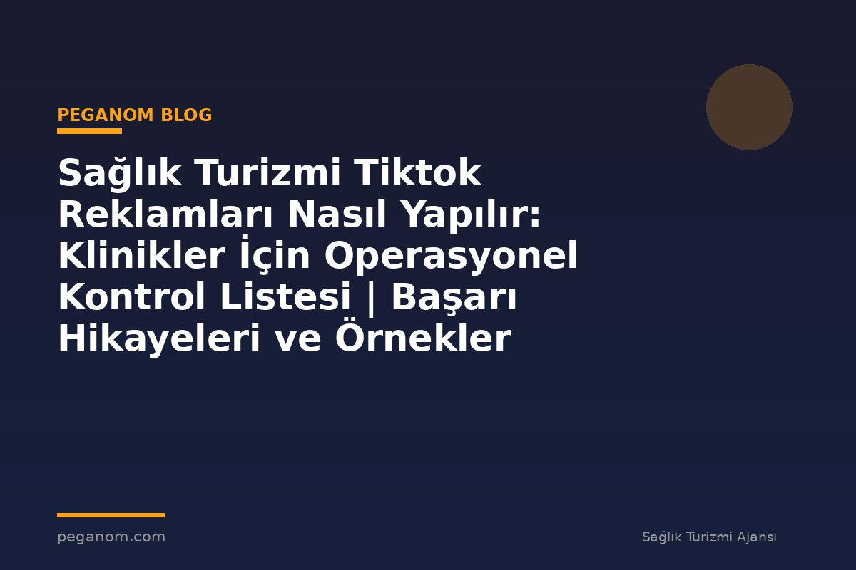 Sağlık Turizmi Tiktok Reklamları Nasıl Yapılır: Klinikler İçin Operasyonel Kontrol Listesi | Başarı Hikayeleri ve Örnekler