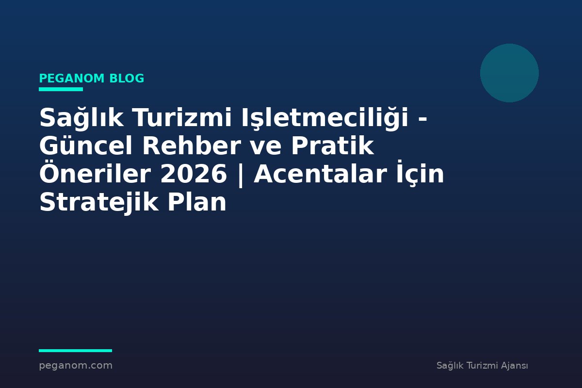 Sağlık Turizmi Işletmeciliği - Güncel Rehber ve Pratik Öneriler 2026 | Acentalar İçin Stratejik Plan