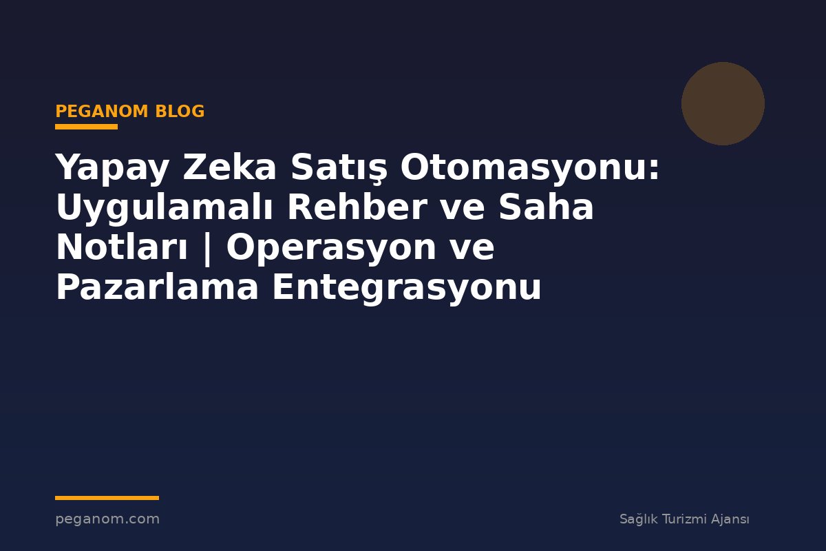 Yapay Zeka Satış Otomasyonu: Uygulamalı Rehber ve Saha Notları | Operasyon ve Pazarlama Entegrasyonu