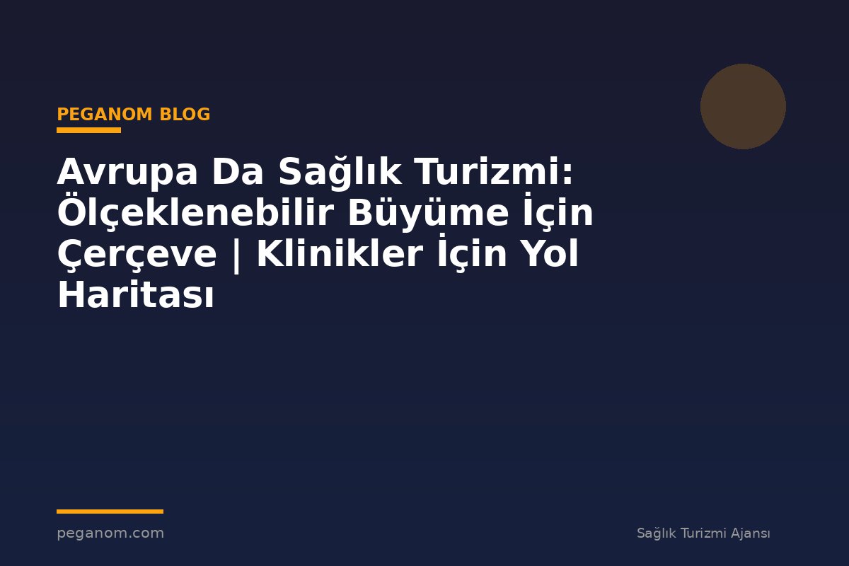 Avrupa Da Sağlık Turizmi: Ölçeklenebilir Büyüme İçin Çerçeve | Klinikler İçin Yol Haritası