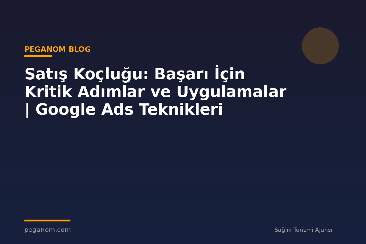 Satış Koçluğu: Başarı İçin Kritik Adımlar ve Uygulamalar | Google Ads Teknikleri