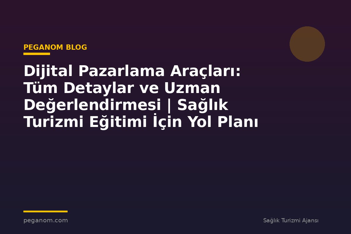 Dijital Pazarlama Araçları: Tüm Detaylar ve Uzman Değerlendirmesi | Sağlık Turizmi Eğitimi İçin Yol Planı