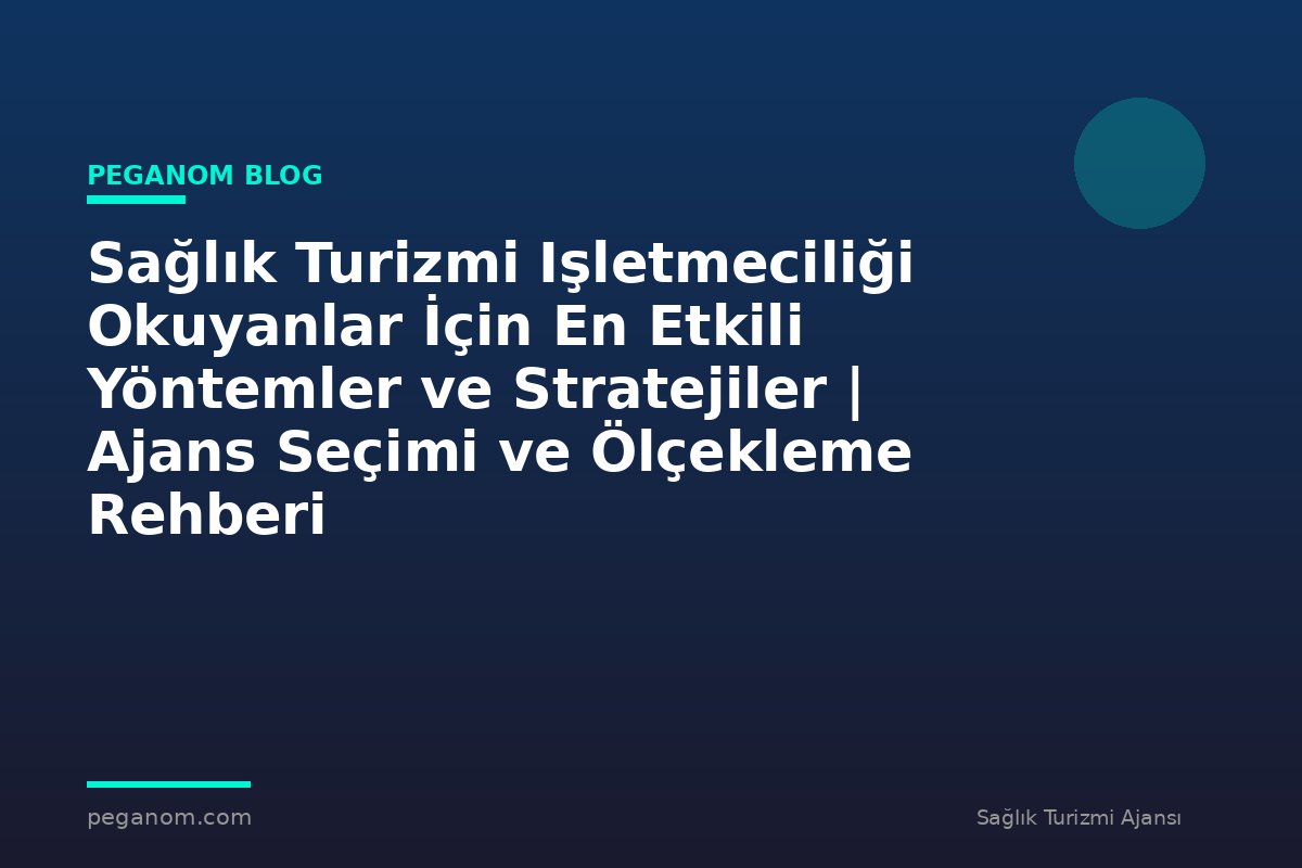 Sağlık Turizmi Işletmeciliği Okuyanlar İçin En Etkili Yöntemler ve Stratejiler | Ajans Seçimi ve Ölçekleme Rehberi