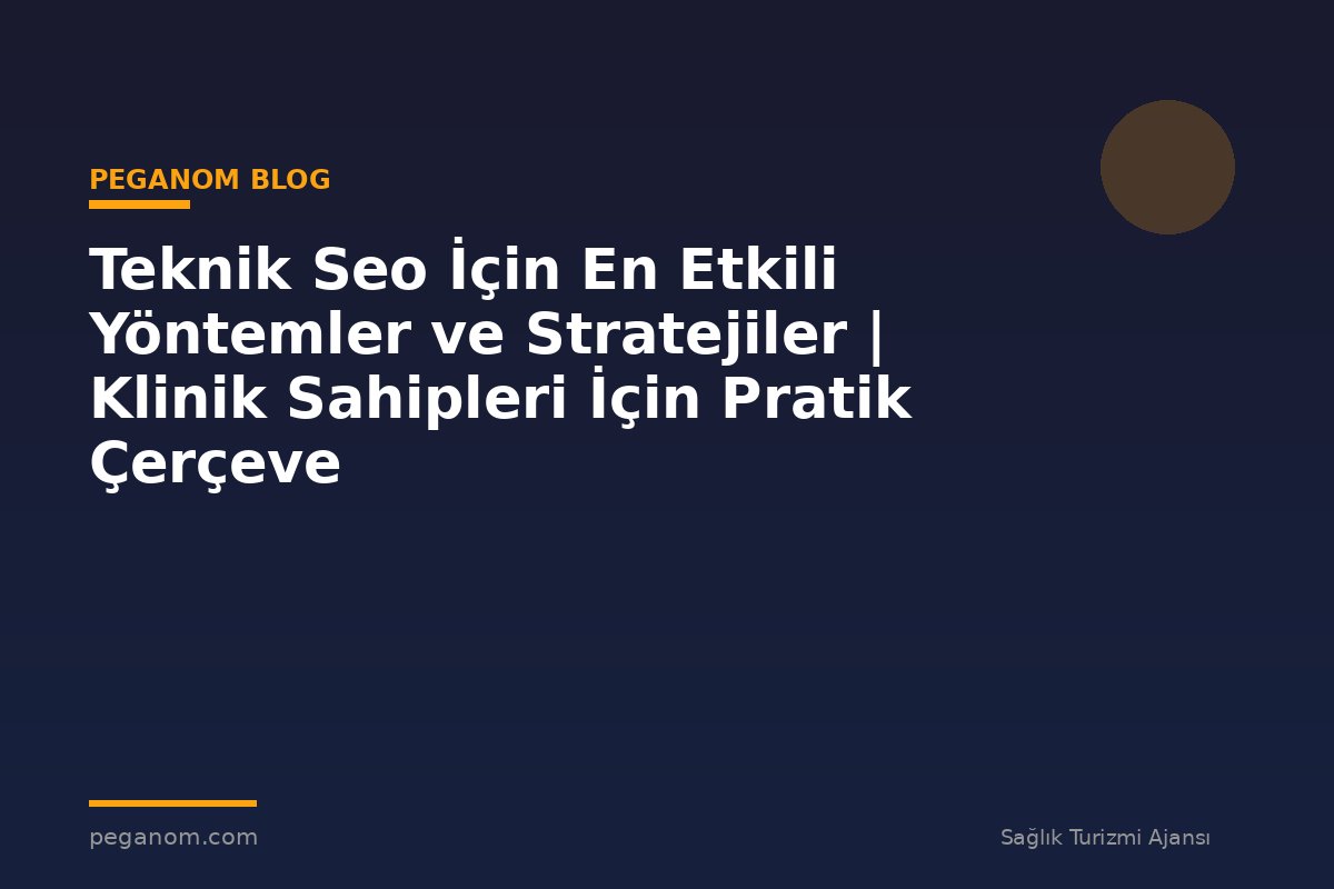 Teknik Seo İçin En Etkili Yöntemler ve Stratejiler | Klinik Sahipleri İçin Pratik Çerçeve