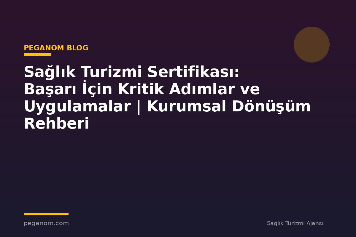 Sağlık Turizmi Sertifikası: Başarı İçin Kritik Adımlar ve Uygulamalar | Kurumsal Dönüşüm Rehberi