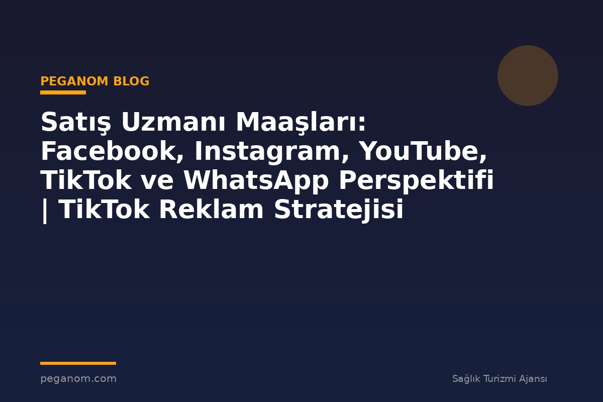 Satış Uzmanı Maaşları: Facebook, Instagram, YouTube, TikTok ve WhatsApp Perspektifi | TikTok Reklam Stratejisi