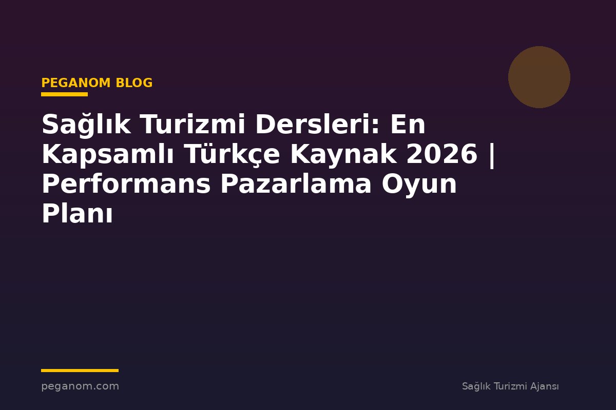 Sağlık Turizmi Dersleri: En Kapsamlı Türkçe Kaynak 2026 | Performans Pazarlama Oyun Planı