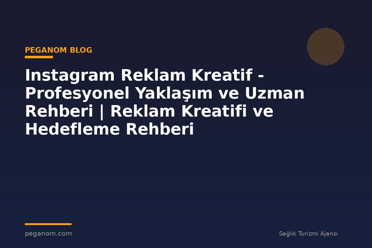 Instagram Reklam Kreatif - Profesyonel Yaklaşım ve Uzman Rehberi | Reklam Kreatifi ve Hedefleme Rehberi
