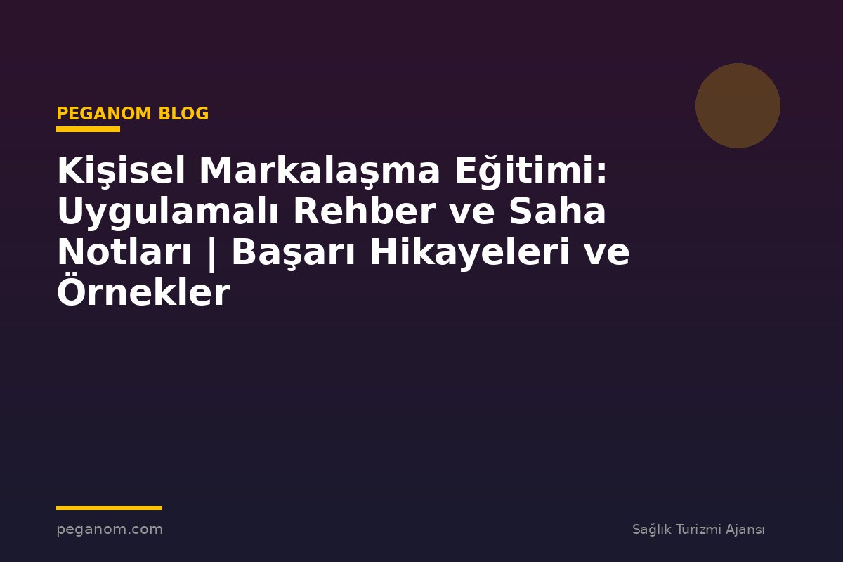 Kişisel Markalaşma Eğitimi: Uygulamalı Rehber ve Saha Notları | Başarı Hikayeleri ve Örnekler