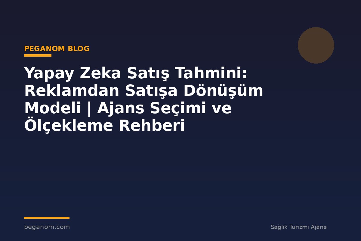 Yapay Zeka Satış Tahmini: Reklamdan Satışa Dönüşüm Modeli | Ajans Seçimi ve Ölçekleme Rehberi