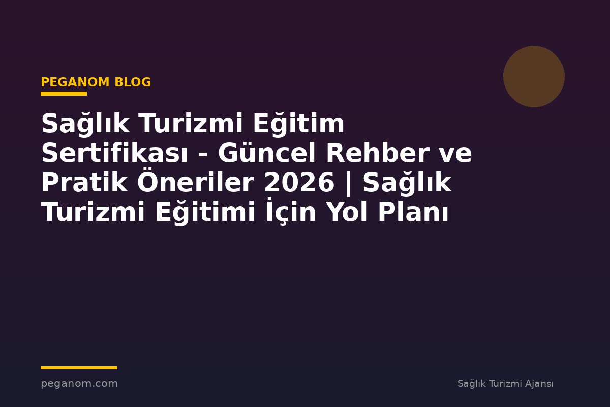 Sağlık Turizmi Eğitim Sertifikası - Güncel Rehber ve Pratik Öneriler 2026 | Sağlık Turizmi Eğitimi İçin Yol Planı