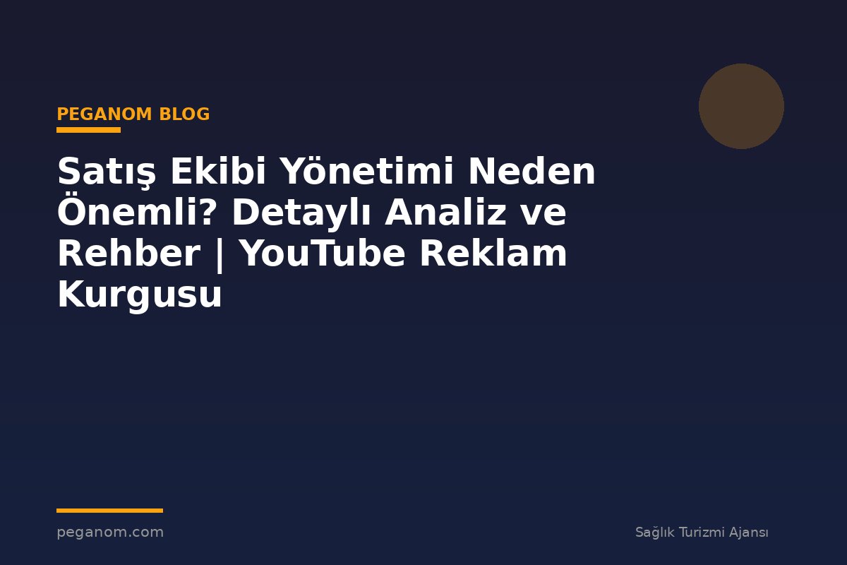 Satış Ekibi Yönetimi Neden Önemli? Detaylı Analiz ve Rehber | YouTube Reklam Kurgusu