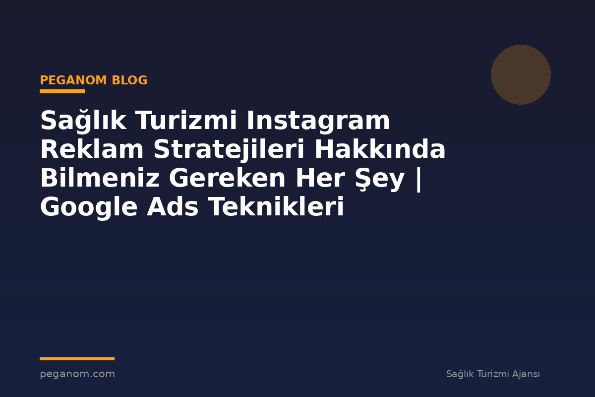 Sağlık Turizmi Instagram Reklam Stratejileri Hakkında Bilmeniz Gereken Her Şey | Google Ads Teknikleri