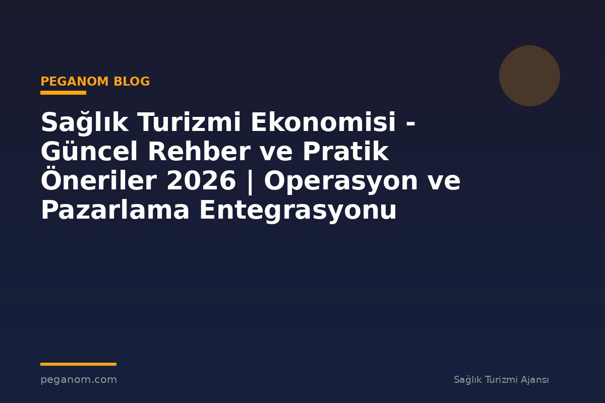Sağlık Turizmi Ekonomisi - Güncel Rehber ve Pratik Öneriler 2026 | Operasyon ve Pazarlama Entegrasyonu