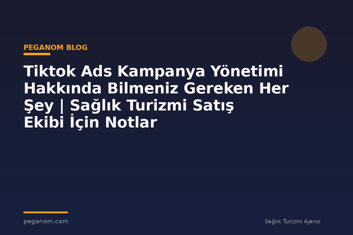 Tiktok Ads Kampanya Yönetimi Hakkında Bilmeniz Gereken Her Şey | Sağlık Turizmi Satış Ekibi İçin Notlar