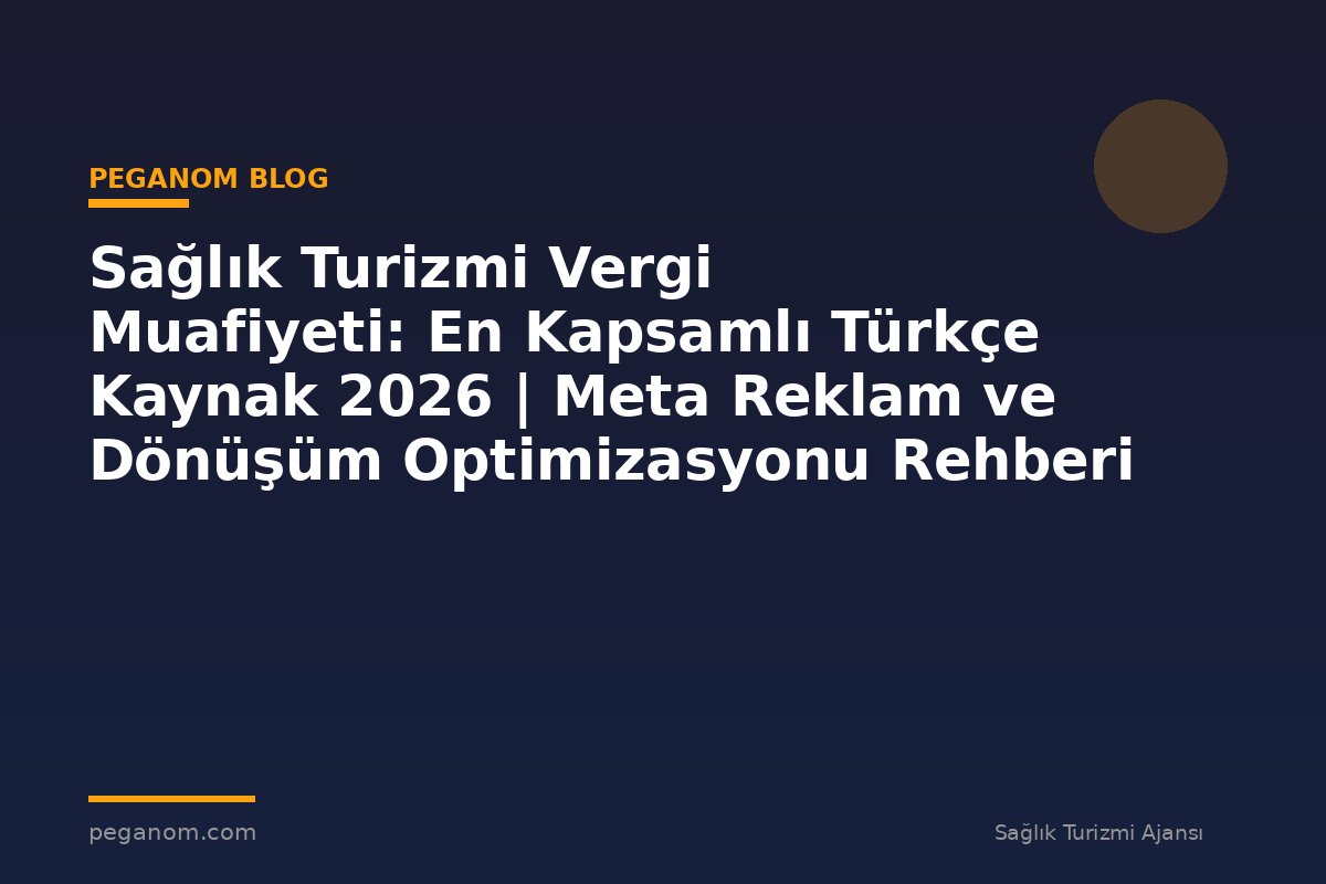 Sağlık Turizmi Vergi Muafiyeti: En Kapsamlı Türkçe Kaynak 2026 | Meta Reklam ve Dönüşüm Optimizasyonu Rehberi