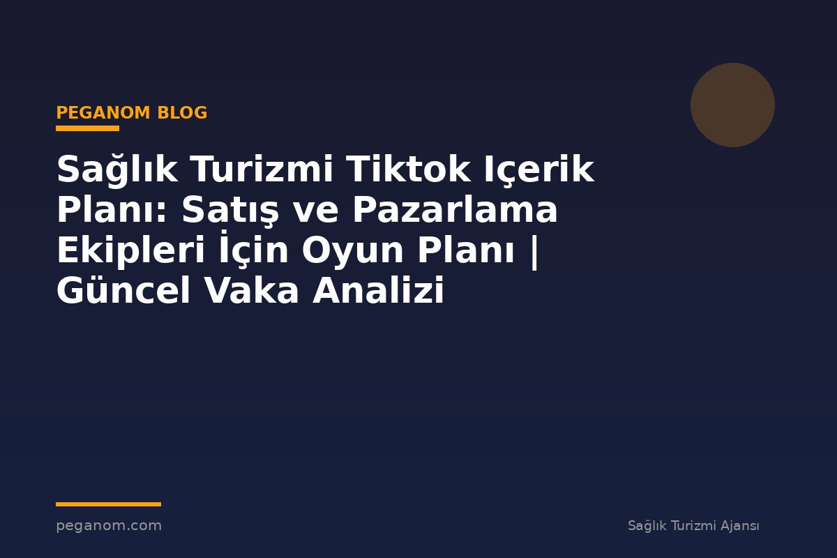 Sağlık Turizmi Tiktok Içerik Planı: Satış ve Pazarlama Ekipleri İçin Oyun Planı | Güncel Vaka Analizi
