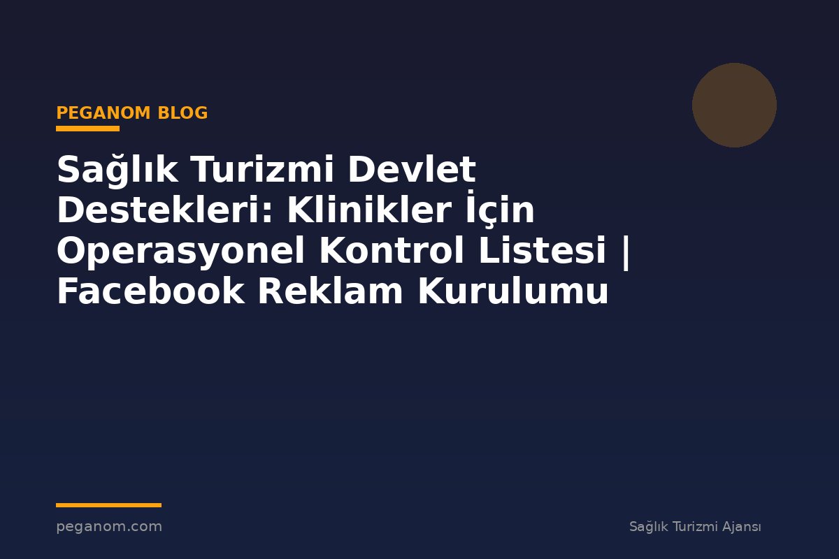 Sağlık Turizmi Devlet Destekleri: Klinikler İçin Operasyonel Kontrol Listesi | Facebook Reklam Kurulumu
