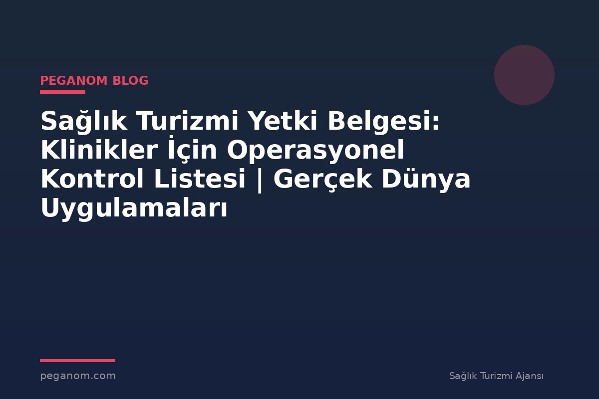 Sağlık Turizmi Yetki Belgesi: Klinikler İçin Operasyonel Kontrol Listesi | Gerçek Dünya Uygulamaları