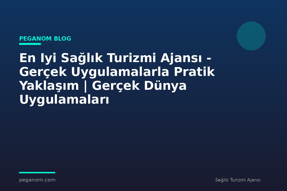 En Iyi Sağlık Turizmi Ajansı - Gerçek Uygulamalarla Pratik Yaklaşım | Gerçek Dünya Uygulamaları