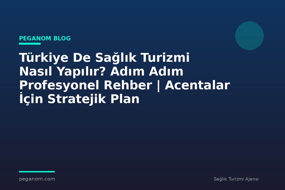 Türkiye De Sağlık Turizmi Nasıl Yapılır? Adım Adım Profesyonel Rehber | Acentalar İçin Stratejik Plan