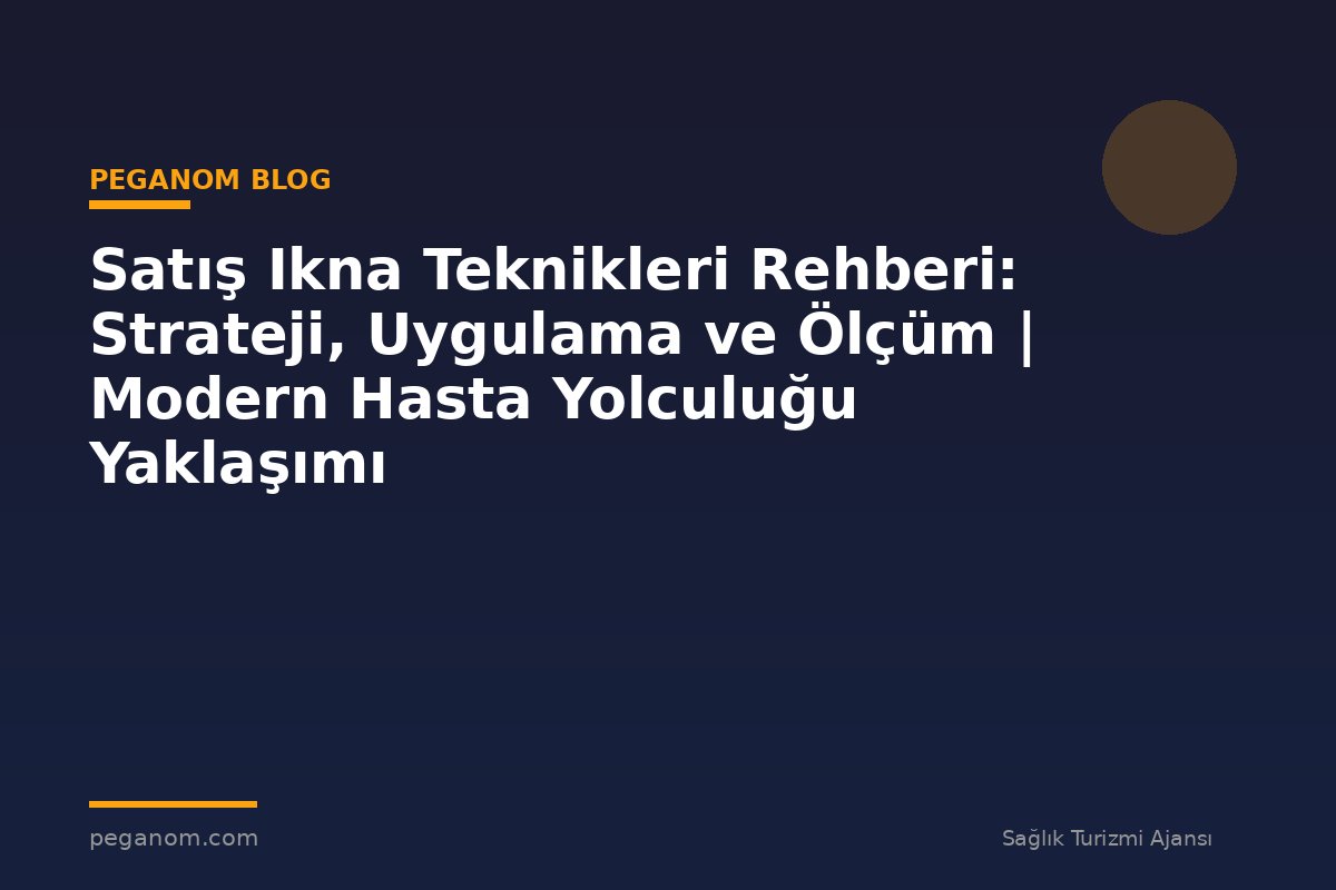 Satış Ikna Teknikleri Rehberi: Strateji, Uygulama ve Ölçüm | Modern Hasta Yolculuğu Yaklaşımı
