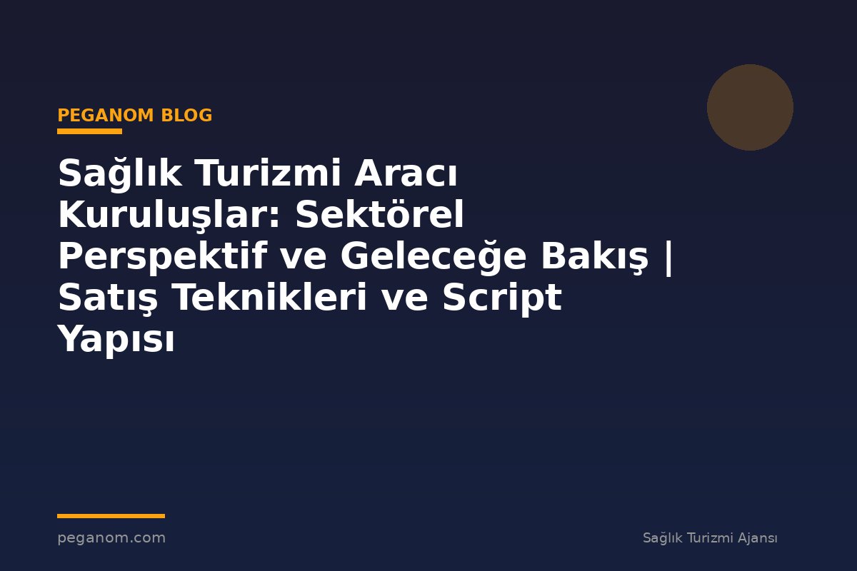 Sağlık Turizmi Aracı Kuruluşlar: Sektörel Perspektif ve Geleceğe Bakış | Satış Teknikleri ve Script Yapısı