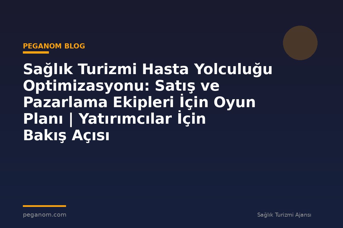 Sağlık Turizmi Hasta Yolculuğu Optimizasyonu: Satış ve Pazarlama Ekipleri İçin Oyun Planı | Yatırımcılar İçin Bakış Açısı