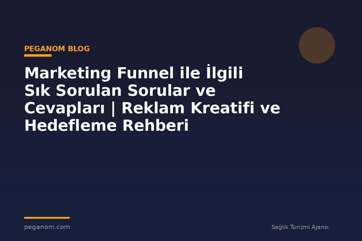 Marketing Funnel ile İlgili Sık Sorulan Sorular ve Cevapları | Reklam Kreatifi ve Hedefleme Rehberi