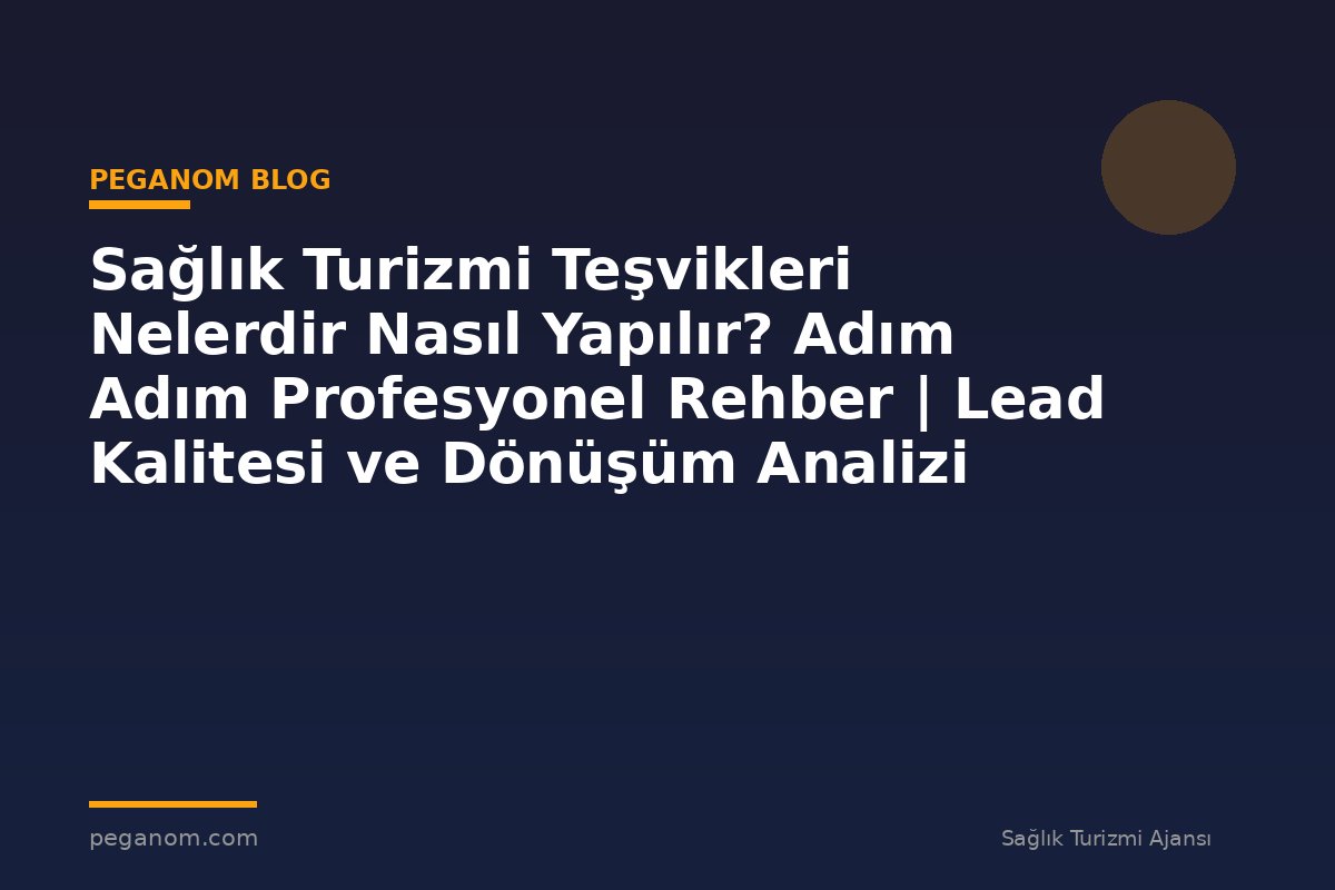 Sağlık Turizmi Teşvikleri Nelerdir Nasıl Yapılır? Adım Adım Profesyonel Rehber | Lead Kalitesi ve Dönüşüm Analizi