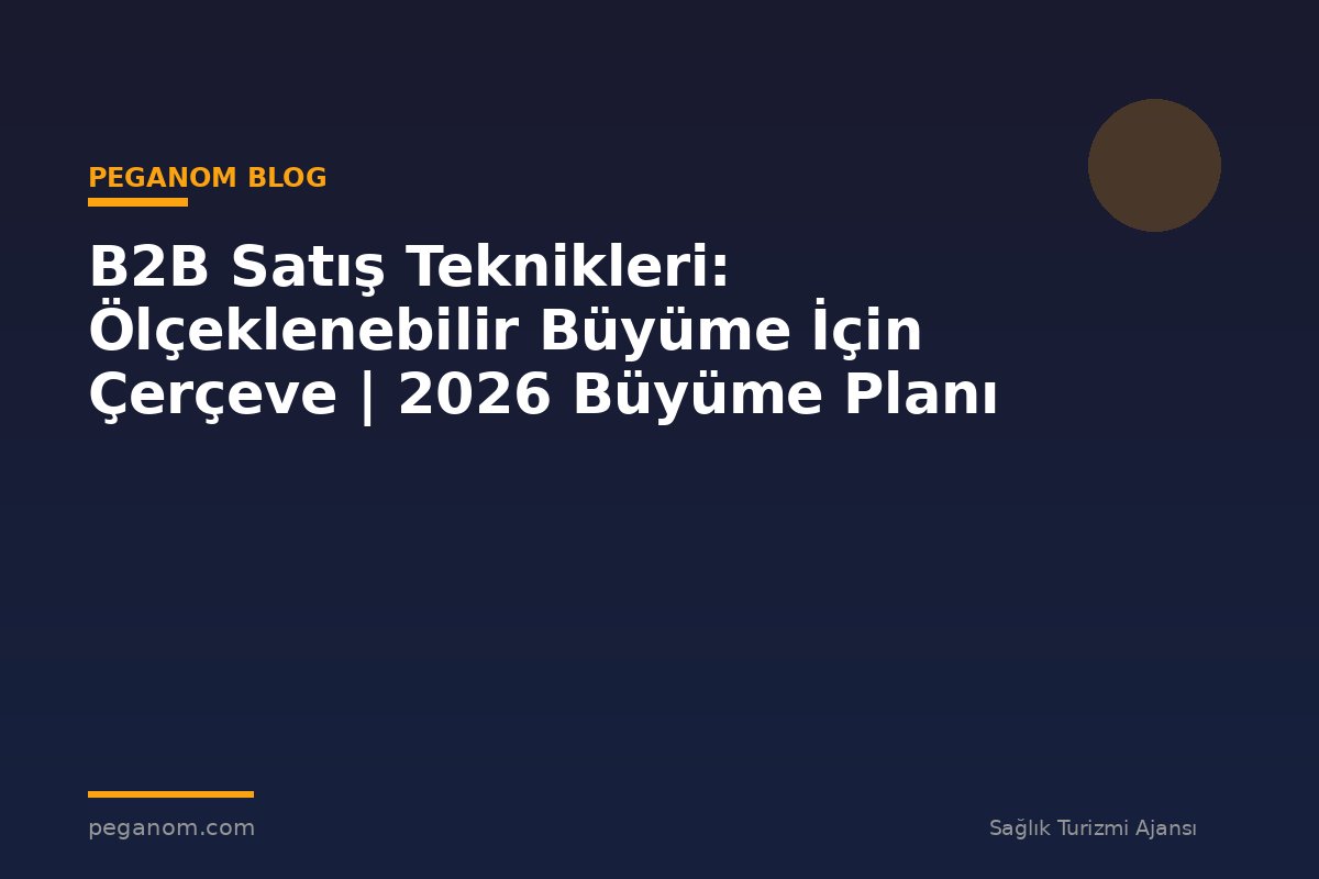 B2B Satış Teknikleri: Ölçeklenebilir Büyüme İçin Çerçeve | 2026 Büyüme Planı