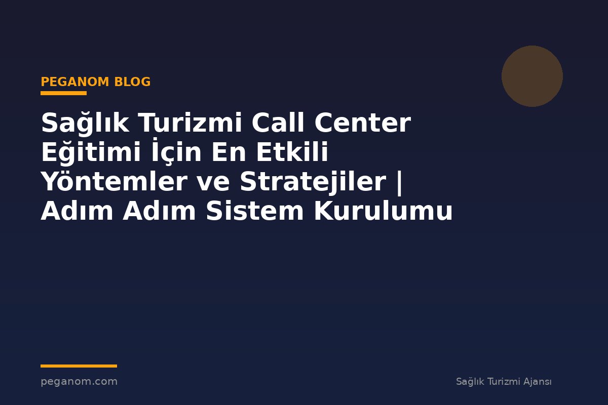 Sağlık Turizmi Call Center Eğitimi İçin En Etkili Yöntemler ve Stratejiler | Adım Adım Sistem Kurulumu